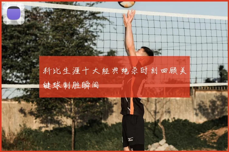 科比生涯十大经典绝杀时刻回顾关键球制胜瞬间