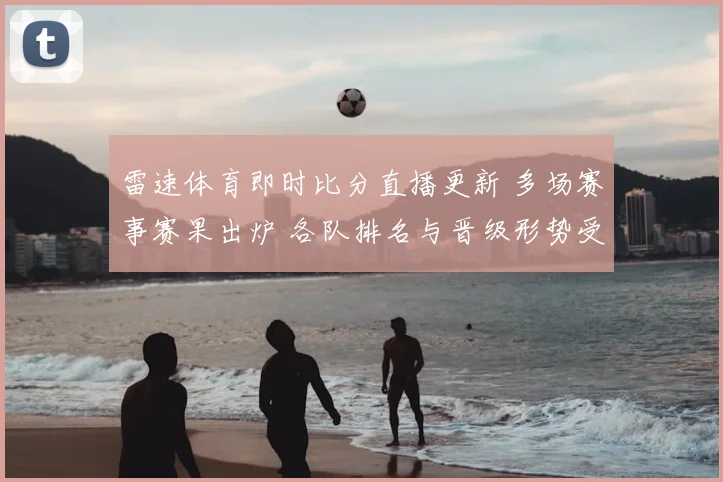 雷速体育即时比分直播更新 多场赛事赛果出炉 各队排名与晋级形势受关注