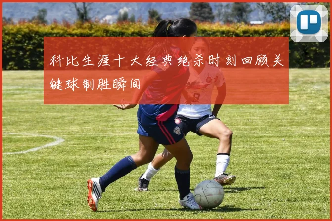 科比生涯十大经典绝杀时刻回顾关键球制胜瞬间