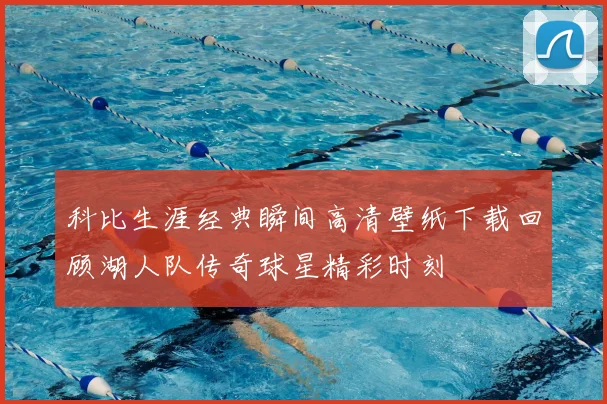 科比生涯经典瞬间高清壁纸下载回顾湖人队传奇球星精彩时刻