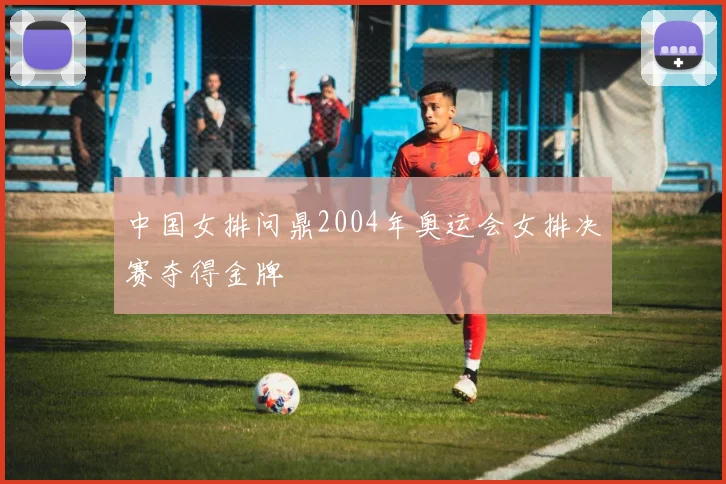 中国女排问鼎2004年奥运会女排决赛夺得金牌