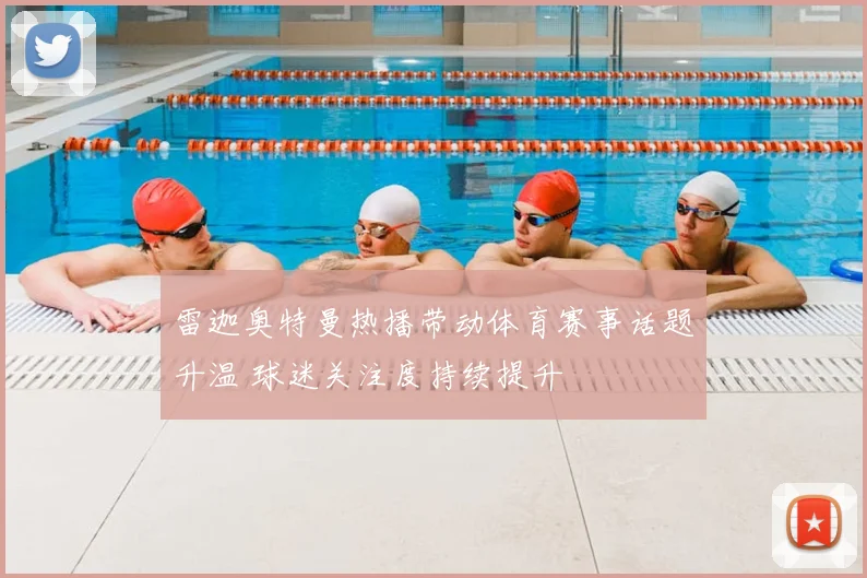 雷迦奥特曼热播带动体育赛事话题升温 球迷关注度持续提升