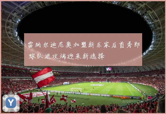 雷纳尔迪尼奥加盟新东家后首秀即 球队进攻端迎来新选择