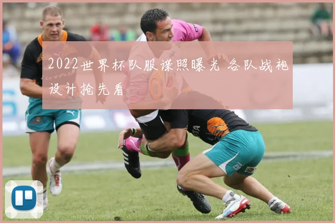 2022世界杯队服谍照曝光 各队战袍设计抢先看