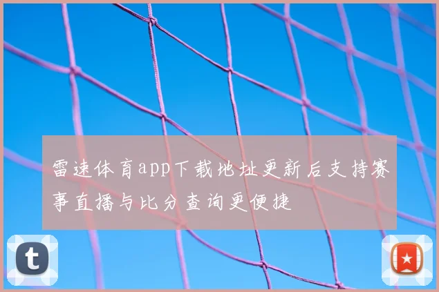 雷速体育app下载地址更新后支持赛事直播与比分查询更便捷