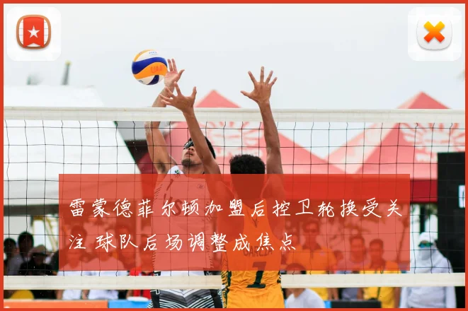 雷蒙德菲尔顿加盟后控卫轮换受关注 球队后场调整成焦点