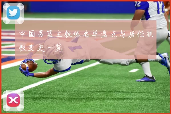 中国男篮主教练名单盘点与历任执教变更一览