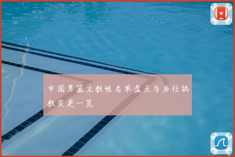 中国男篮主教练名单盘点与历任执教变更一览