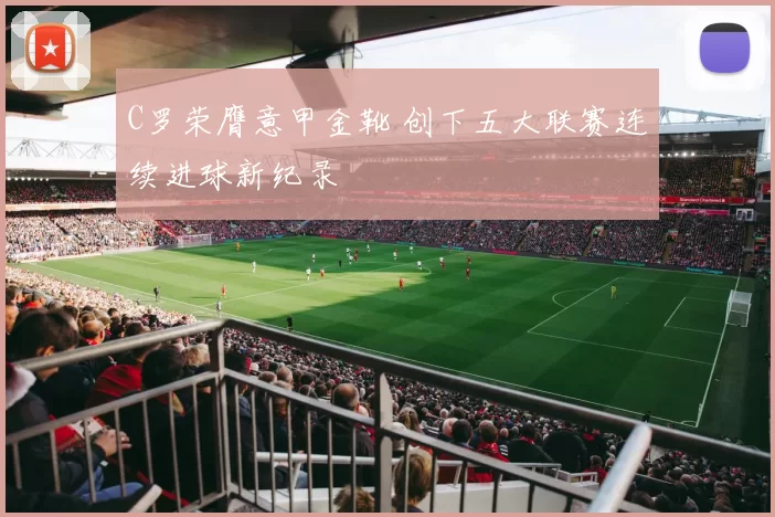 C罗荣膺意甲金靴 创下五大联赛连续进球新纪录