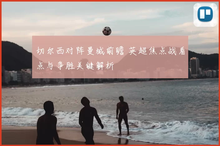 切尔西对阵曼城前瞻 英超焦点战看点与争胜关键解析