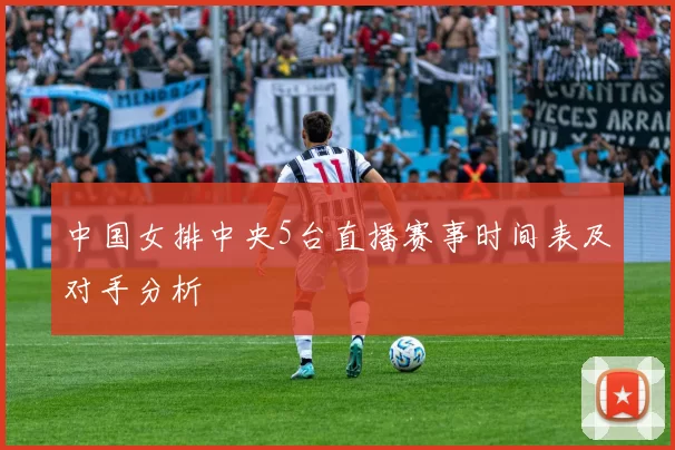 中国女排中央5台直播赛事时间表及对手分析