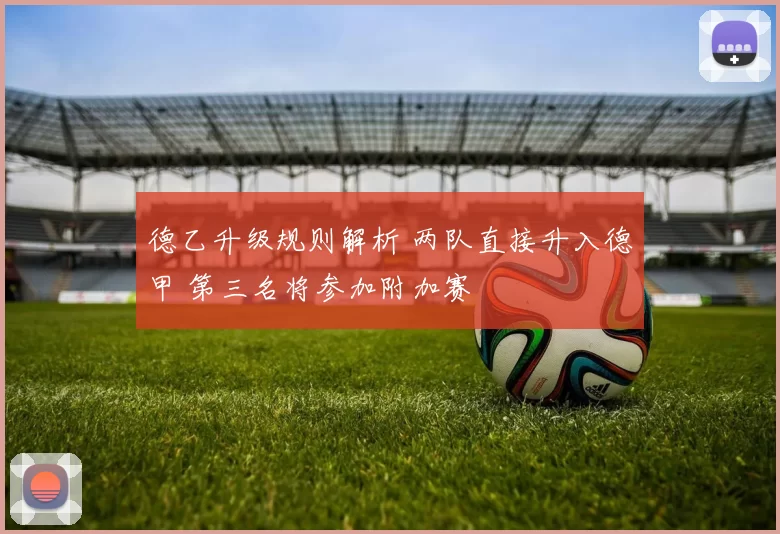 德乙升级规则解析 两队直接升入德甲 第三名将参加附加赛