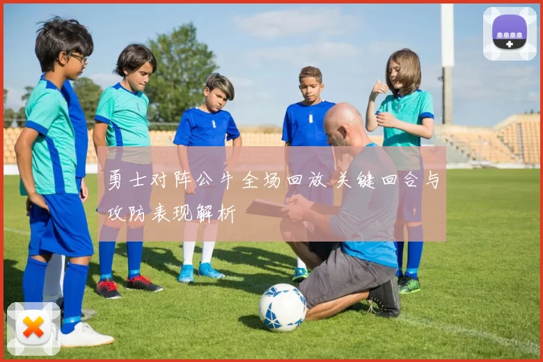 勇士对阵公牛全场回放 关键回合与攻防表现解析