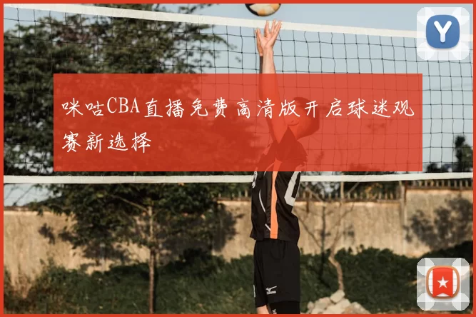 咪咕CBA直播免费高清版开启球迷观赛新选择