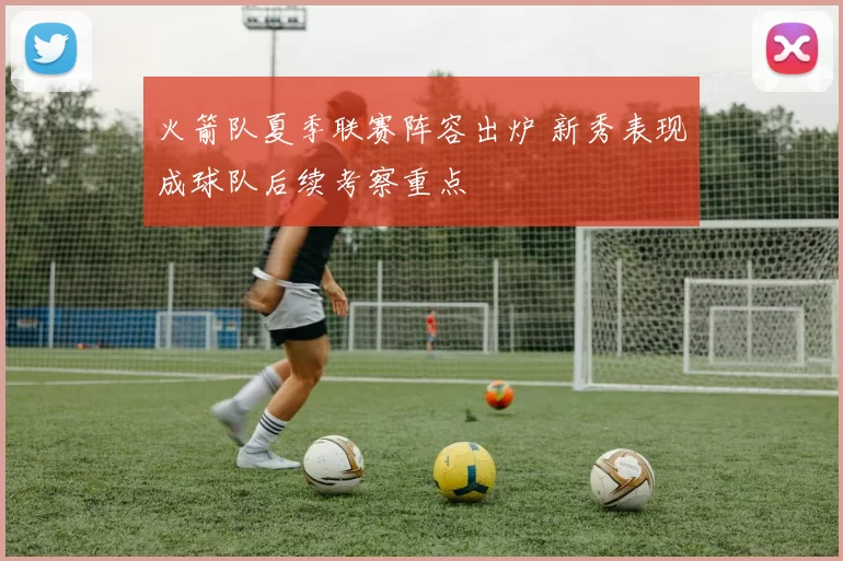 火箭队夏季联赛阵容出炉 新秀表现成球队后续考察重点