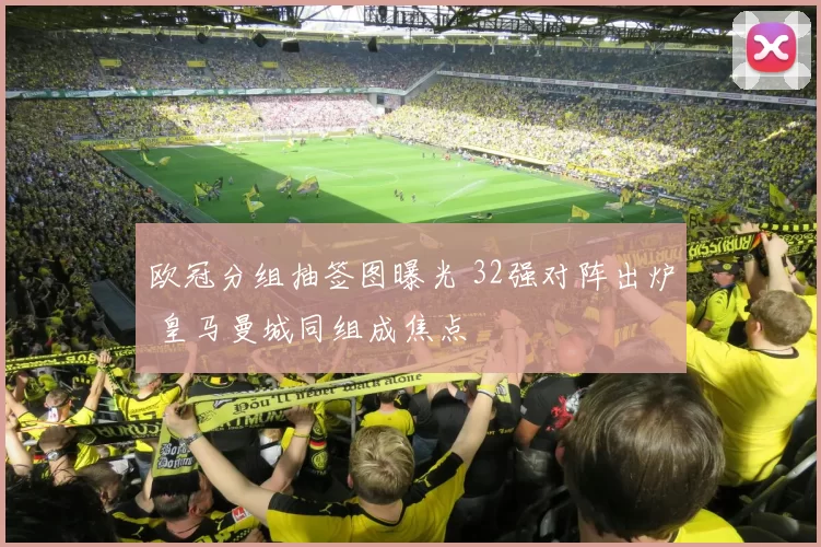 欧冠分组抽签图曝光 32强对阵出炉 皇马曼城同组成焦点