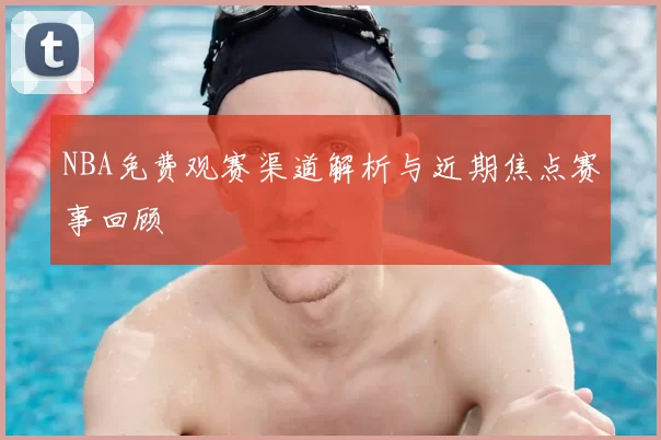 NBA免费观赛渠道解析与近期焦点赛事回顾