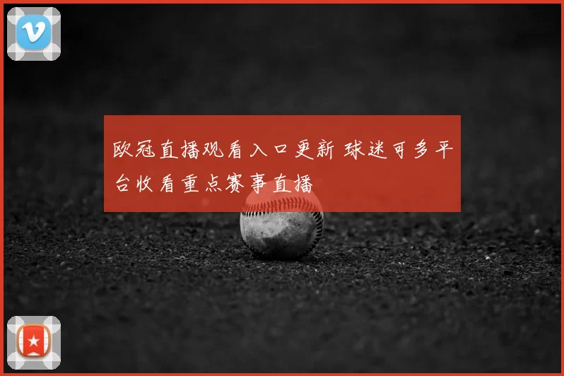 欧冠直播观看入口更新 球迷可多平台收看重点赛事直播