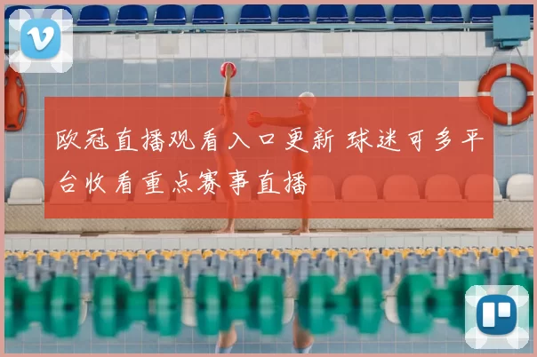 欧冠直播观看入口更新 球迷可多平台收看重点赛事直播