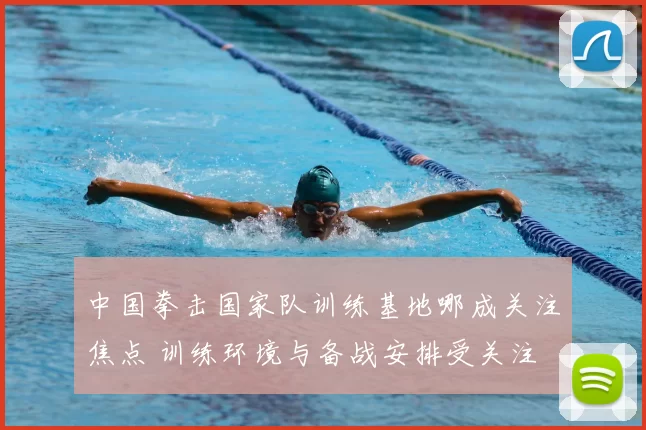 中国拳击国家队训练基地哪成关注焦点 训练环境与备战安排受关注