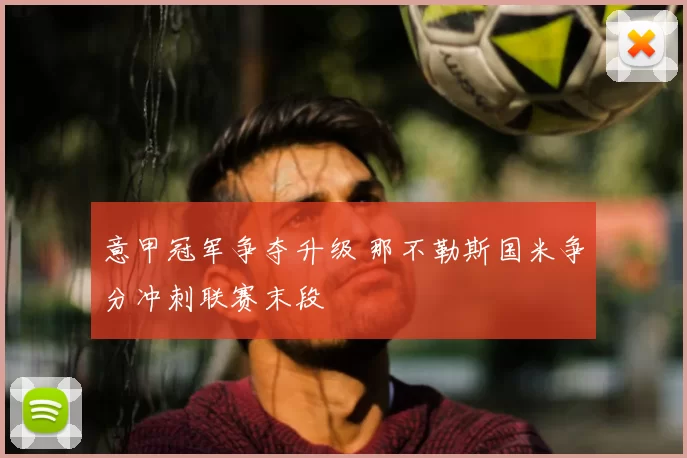 意甲冠军争夺升级 那不勒斯国米争分冲刺联赛末段