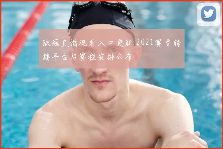 欧冠直播观看入口更新 2021赛季转播平台与赛程安排公布