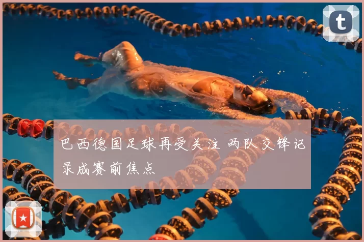 巴西德国足球再受关注 两队交锋记录成赛前焦点