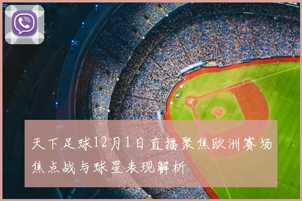 天下足球12月1日直播聚焦欧洲赛场焦点战与球星表现解析